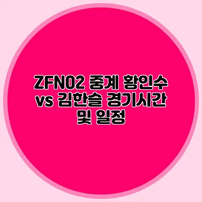 ZFN02 중계 황인수 vs 김한슬 경기시간 및 일정