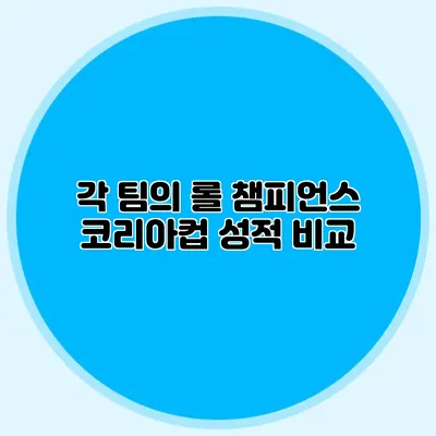각 팀의 롤 챔피언스 코리아컵 성적 비교