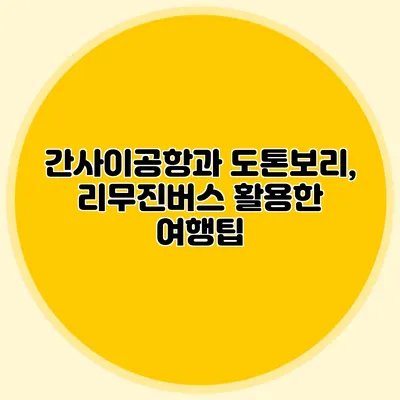 간사이공항과 도톤보리, 리무진버스 활용한 여행팁