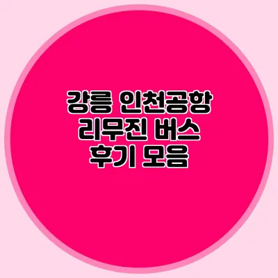 강릉 인천공항 리무진 버스 후기 모음
