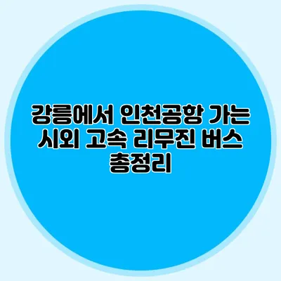 강릉에서 인천공항 가는 시외 고속 리무진 버스 총정리