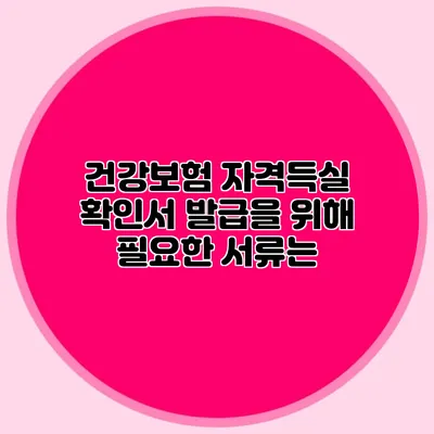 건강보험 자격득실 확인서 발급을 위해 필요한 서류는?