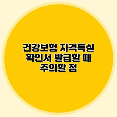 건강보험 자격득실 확인서 발급할 때 주의할 점