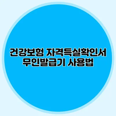 건강보험 자격득실확인서 무인발급기 사용법