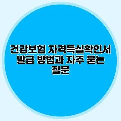 건강보험 자격득실확인서 발급 방법과 자주 묻는 질문