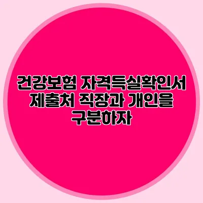 건강보험 자격득실확인서 제출처 직장과 개인을 구분하자