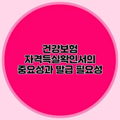 건강보험 자격득실확인서의 중요성과 발급 필요성