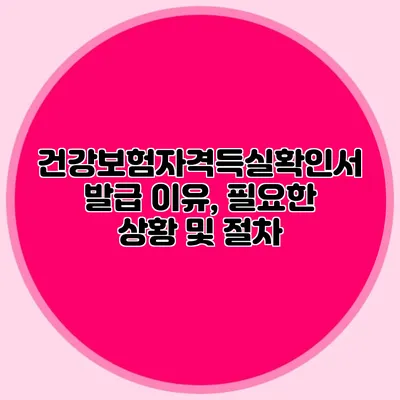 건강보험자격득실확인서 발급 이유, 필요한 상황 및 절차