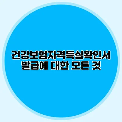 건강보험자격득실확인서 발급에 대한 모든 것