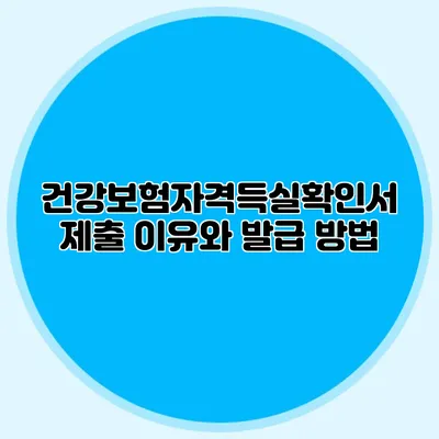 건강보험자격득실확인서 제출 이유와 발급 방법