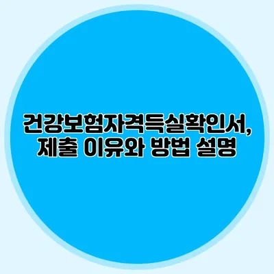 건강보험자격득실확인서, 제출 이유와 방법 설명