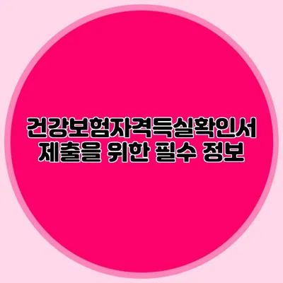 건강보험자격득실확인서 제출을 위한 필수 정보