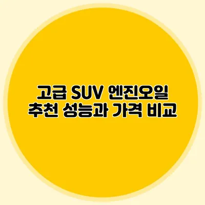 고급 SUV 엔진오일 추천 성능과 가격 비교