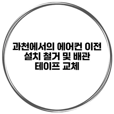 과천에서의 에어컨 이전 설치 철거 및 배관 테이프 교체