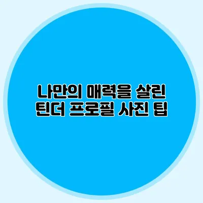 나만의 매력을 살린 틴더 프로필 사진 팁
