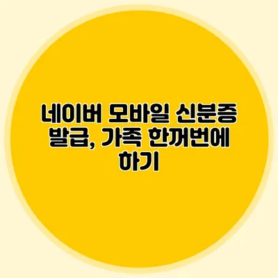네이버 모바일 신분증 발급, 가족 한꺼번에 하기