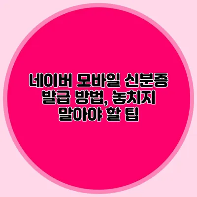 네이버 모바일 신분증 발급 방법, 놓치지 말아야 할 팁