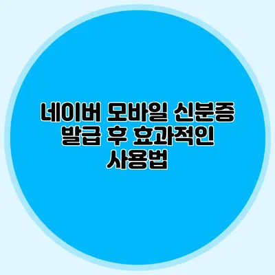 네이버 모바일 신분증 발급 후 효과적인 사용법