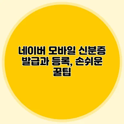 네이버 모바일 신분증 발급과 등록, 손쉬운 꿀팁
