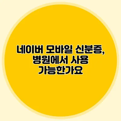 네이버 모바일 신분증, 병원에서 사용 가능한가요?
