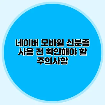 네이버 모바일 신분증 사용 전 확인해야 할 주의사항