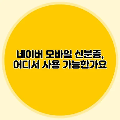 네이버 모바일 신분증, 어디서 사용 가능한가요?
