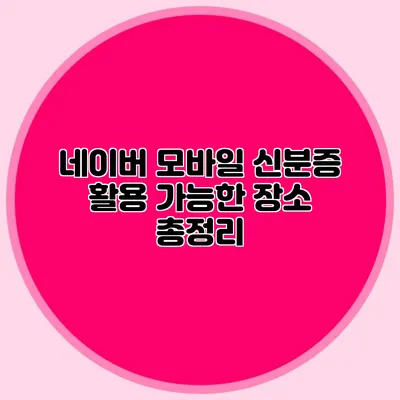 네이버 모바일 신분증 활용 가능한 장소 총정리