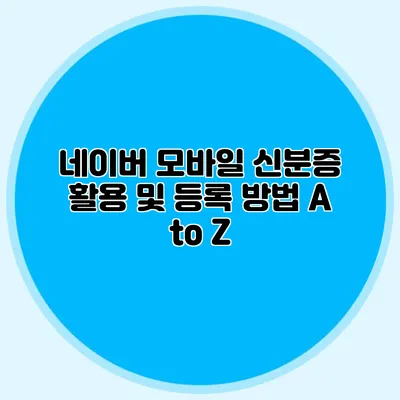 네이버 모바일 신분증 활용 및 등록 방법 A to Z