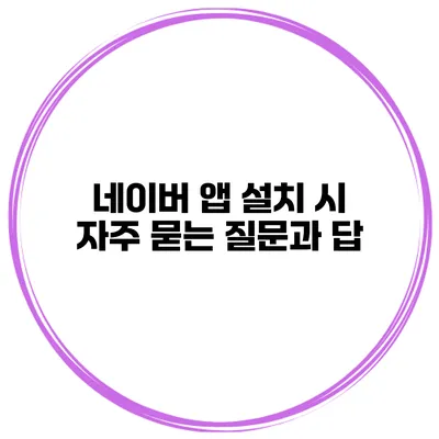 네이버 앱 설치 시 자주 묻는 질문과 답