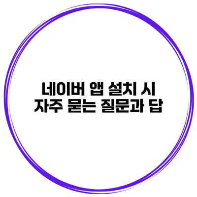 네이버 앱 설치 시 자주 묻는 질문과 답