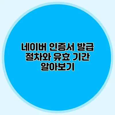 네이버 인증서 발급 절차와 유효 기간 알아보기