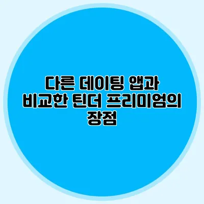 다른 데이팅 앱과 비교한 틴더 프리미엄의 장점