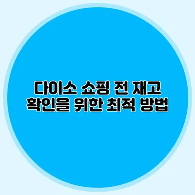 다이소 쇼핑 전 재고 확인을 위한 최적 방법