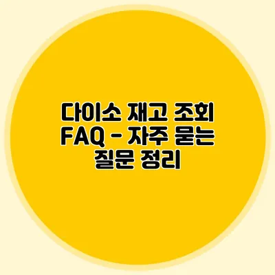 다이소 재고 조회 FAQ - 자주 묻는 질문 정리