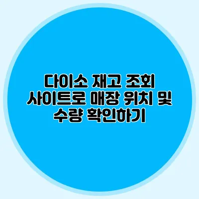 다이소 재고 조회 사이트로 매장 위치 및 수량 확인하기