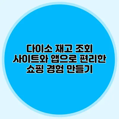 다이소 재고 조회 사이트와 앱으로 편리한 쇼핑 경험 만들기