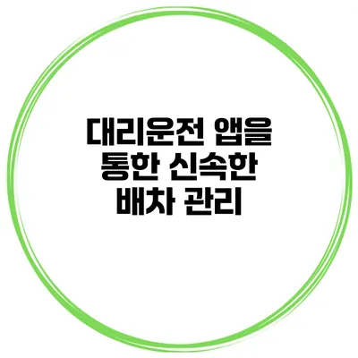 대리운전 앱을 통한 신속한 배차 관리