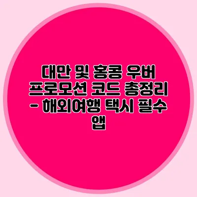 대만 및 홍콩 우버 프로모션 코드 총정리 - 해외여행 택시 필수 앱