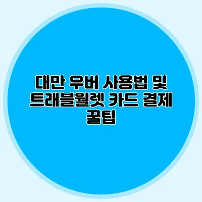 대만 우버 사용법 및 트래블월렛 카드 결제 꿀팁