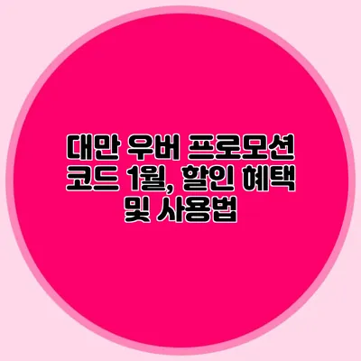 대만 우버 프로모션 코드 1월, 할인 혜택 및 사용법