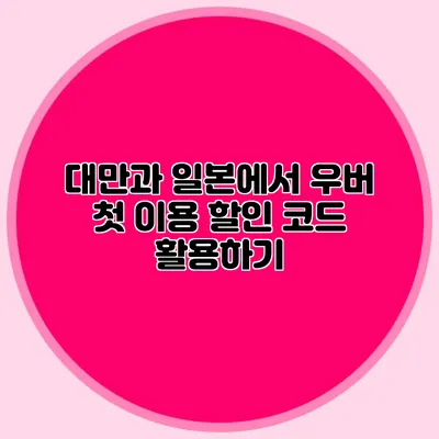 대만과 일본에서 우버 첫 이용 할인 코드 활용하기