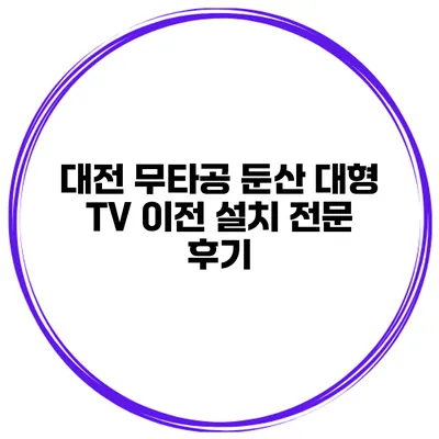 대전 무타공 둔산 대형 TV 이전 설치 전문 후기