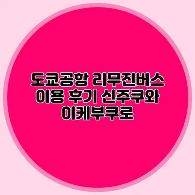 도쿄공항 리무진버스 이용 후기 신주쿠와 이케부쿠로