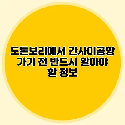도톤보리에서 간사이공항 가기 전 반드시 알아야 할 정보