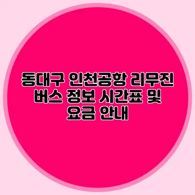 동대구 인천공항 리무진 버스 정보 시간표 및 요금 안내