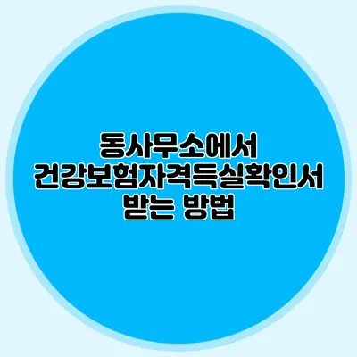 동사무소에서 건강보험자격득실확인서 받는 방법