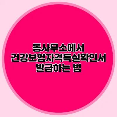 동사무소에서 건강보험자격득실확인서 발급하는 법