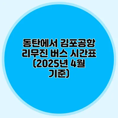 동탄에서 김포공항 리무진 버스 시간표 (2025년 4월 기준)