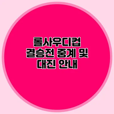 롤사우디컵 결승전 중계 및 대진 안내