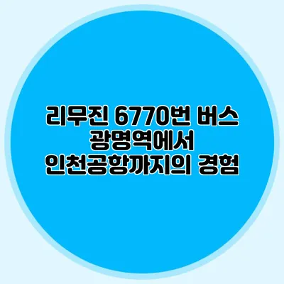 리무진 6770번 버스 광명역에서 인천공항까지의 경험